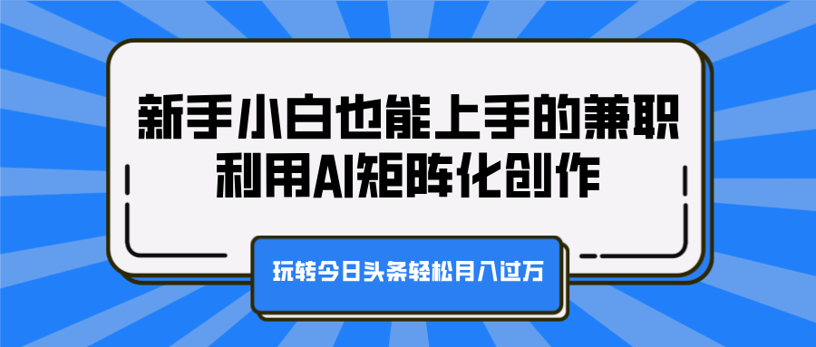 新手小白也能上手的兼职，利用AI矩阵化创作，玩转今日头条轻松月入过万-BT网赚资源网