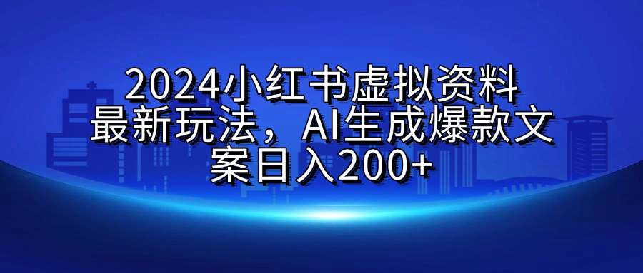 2024小红书虚拟资料最新玩法，AI生成爆款文案日入200+-BT网赚资源网