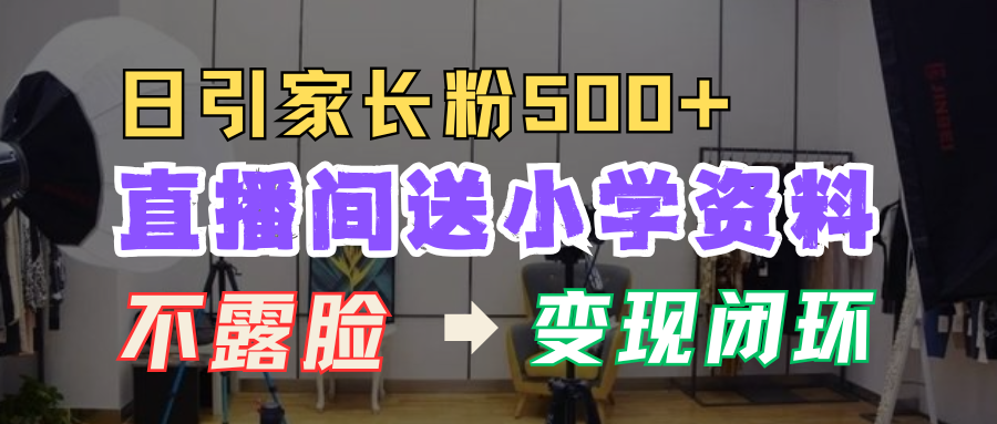 直播间送小学资料，每天引流家长粉500+，变现闭环模式！-BT网赚资源网