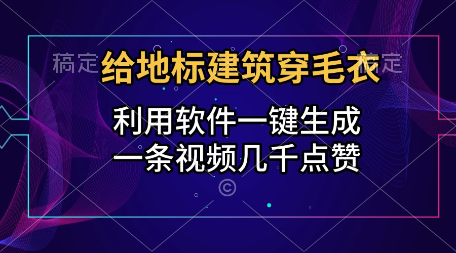 给地标建筑穿毛衣，利用软件一键生成，一条视频几千点赞，涨粉变现两不误-BT网赚资源网