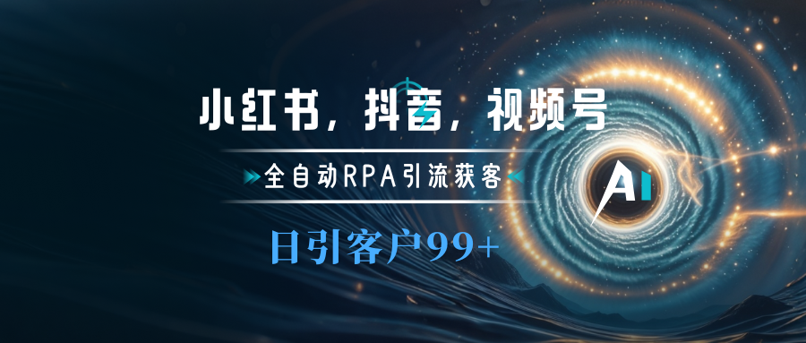 小红书，抖音，视频号主流平台全自动RPA引流获客，日引目标客户500+-BT网赚资源网