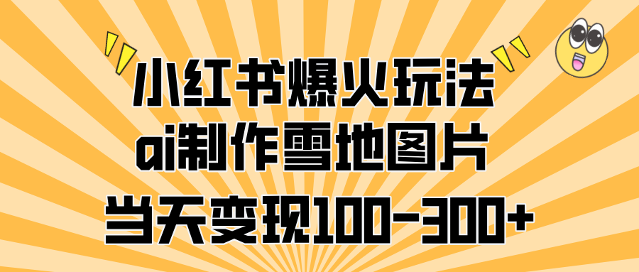 小红书爆火玩法，ai制作雪地图片，当天变现100-300+-BT网赚资源网