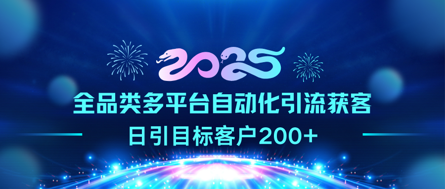 2025全品类多平台自动化引流获客，日引目标客户200+-BT网赚资源网