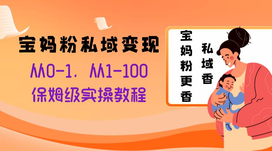 宝妈粉私域变现从0-1，从1-100，保姆级实操教程，长久稳定的变现之法-BT网赚资源网