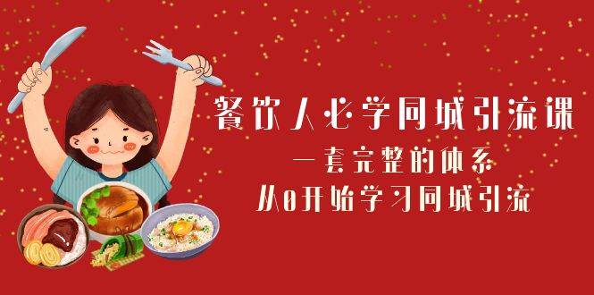 餐饮人必学-同城引流课：一套完整的体系，从0开始学习同城引流（68节课）-BT网赚资源网