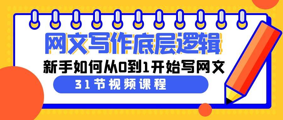 网文写作底层逻辑，新手如何从0到1开始写网文（31节课）-BT网赚资源网