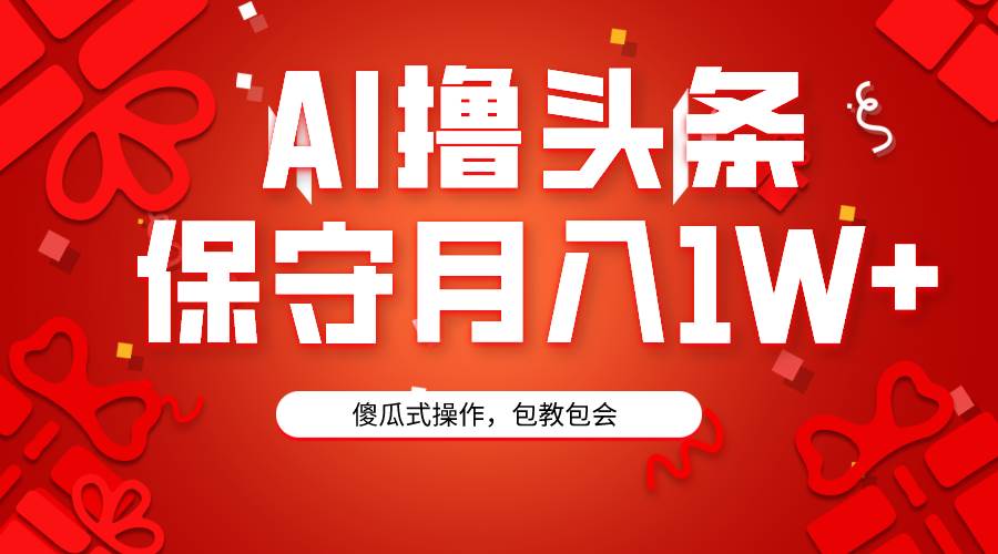 AI撸头条3天必起号，傻瓜操作3分钟1条，复制粘贴月入1W+。-BT网赚资源网