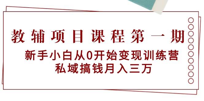 教辅项目课程第一期：新手小白从0开始变现训练营  私域搞钱月入三万-BT网赚资源网