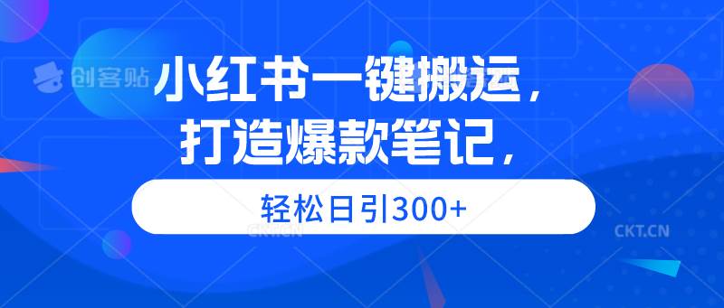 小红书一键搬运，打造爆款笔记，轻松日引300+-BT网赚资源网