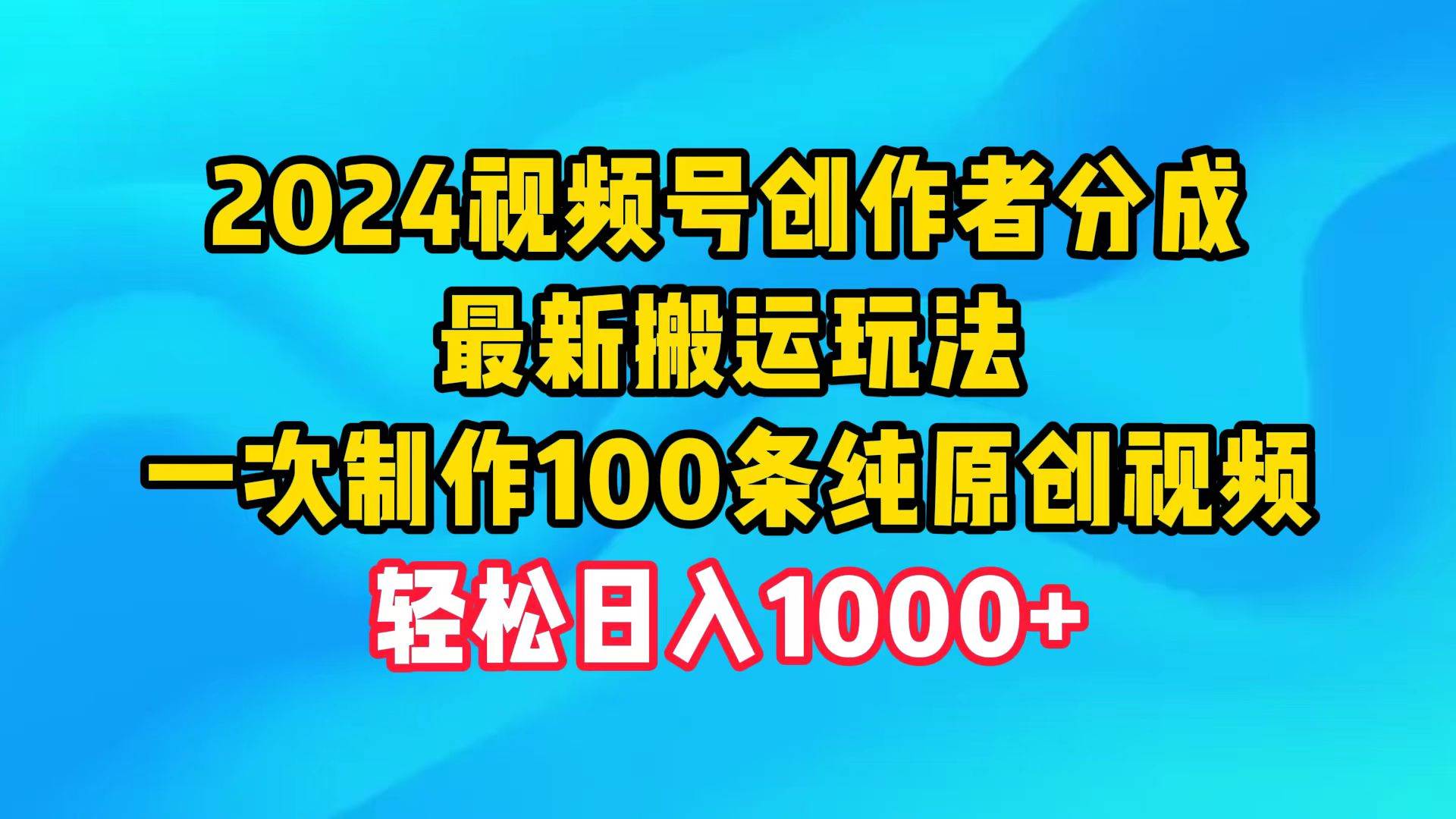 2024视频号创作者分成，最新搬运玩法，一次制作100条纯原创视频，日入1000+-BT网赚资源网